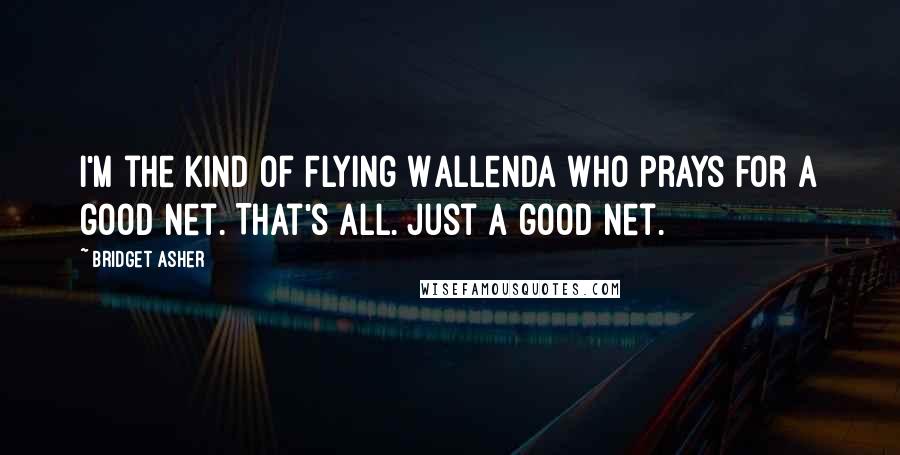 Bridget Asher quotes: I'm the kind of Flying Wallenda who prays for a good net. That's all. Just a good net.