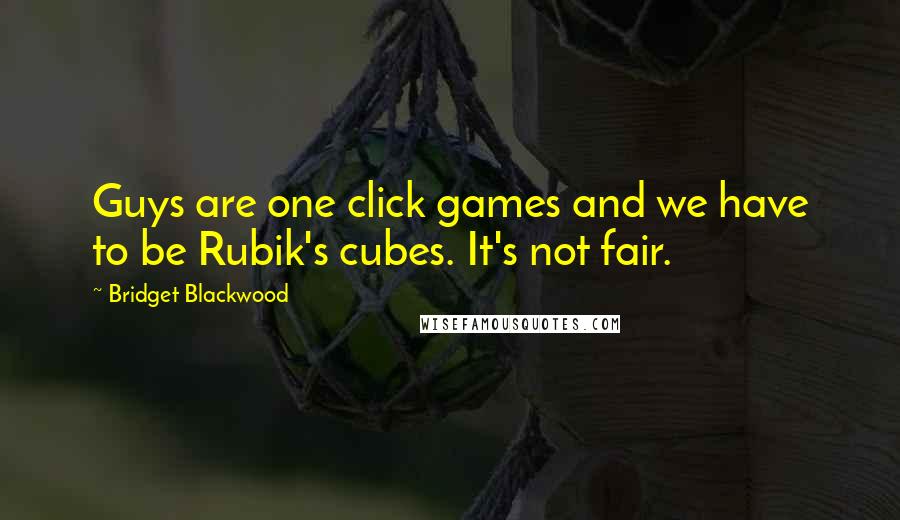 Bridget Blackwood quotes: Guys are one click games and we have to be Rubik's cubes. It's not fair.