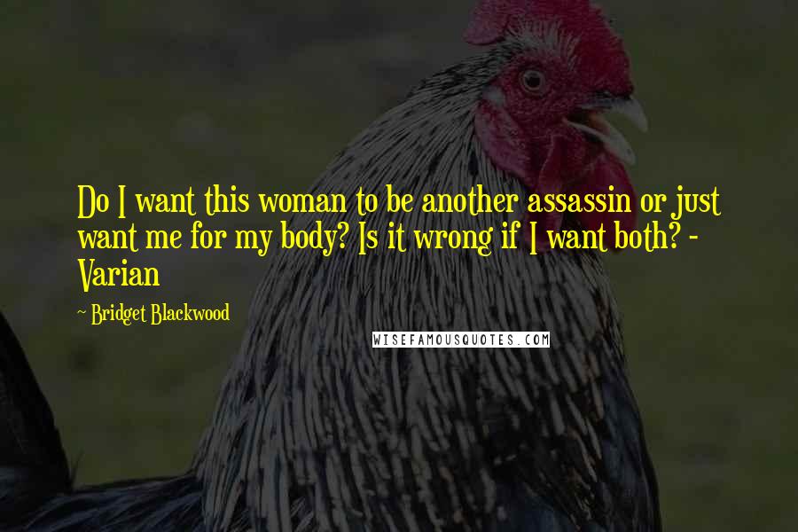 Bridget Blackwood quotes: Do I want this woman to be another assassin or just want me for my body? Is it wrong if I want both? - Varian Bridget Blackwood quotes: Do I want this woman to be another assassin or just want me for my body? Is it wrong if I want both? - Varian