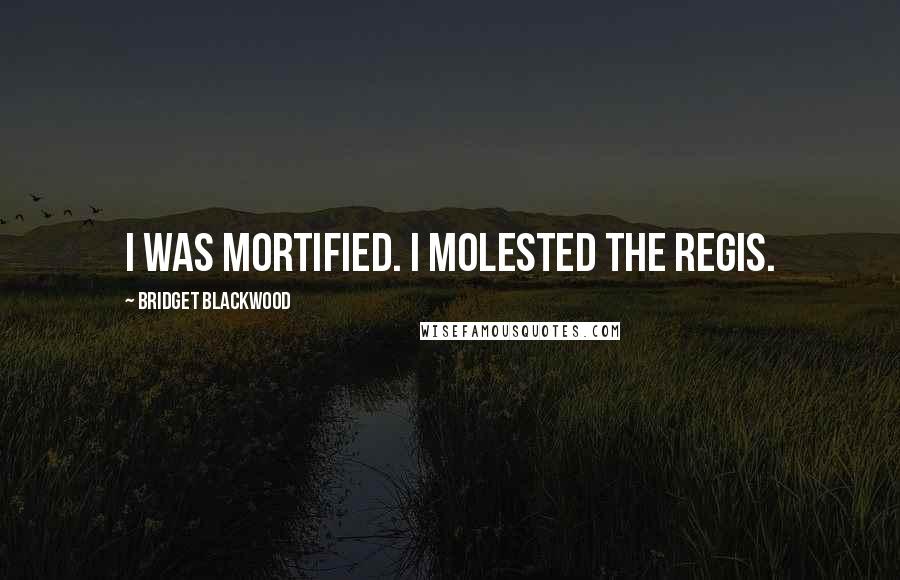 Bridget Blackwood quotes: I was mortified. I molested The Regis.