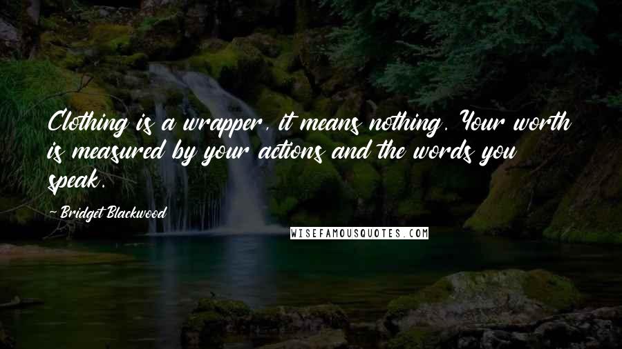 Bridget Blackwood quotes: Clothing is a wrapper, it means nothing. Your worth is measured by your actions and the words you speak.
