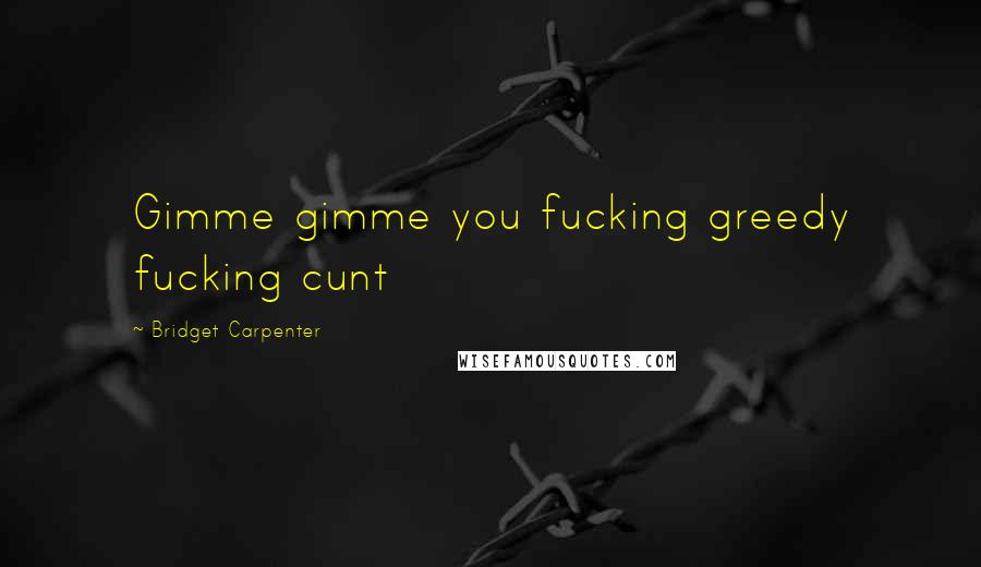 Bridget Carpenter quotes: Gimme gimme you fucking greedy fucking cunt