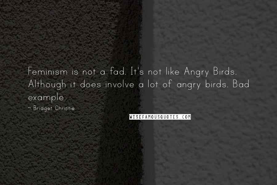 Bridget Christie quotes: Feminism is not a fad. It's not like Angry Birds. Although it does involve a lot of angry birds. Bad example.