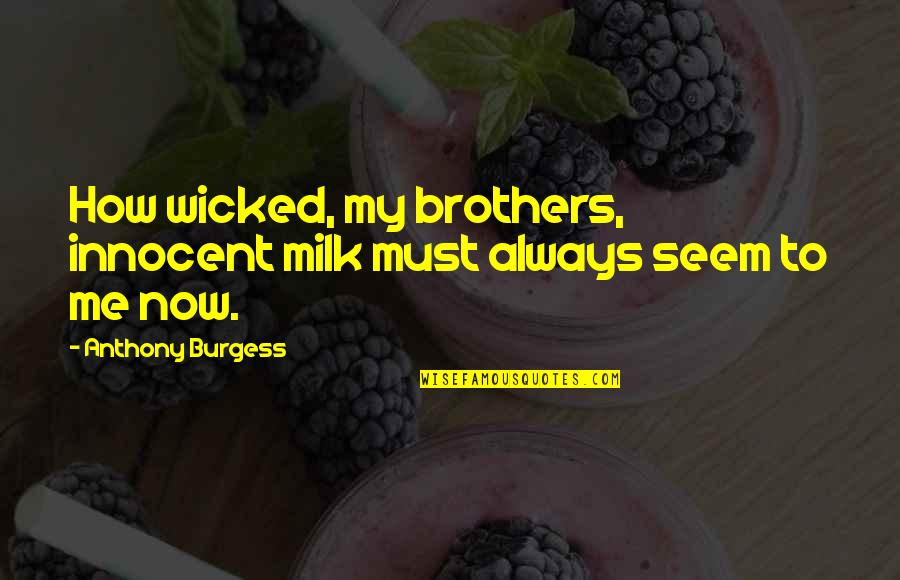 Bridget Christie Quotes By Anthony Burgess: How wicked, my brothers, innocent milk must always