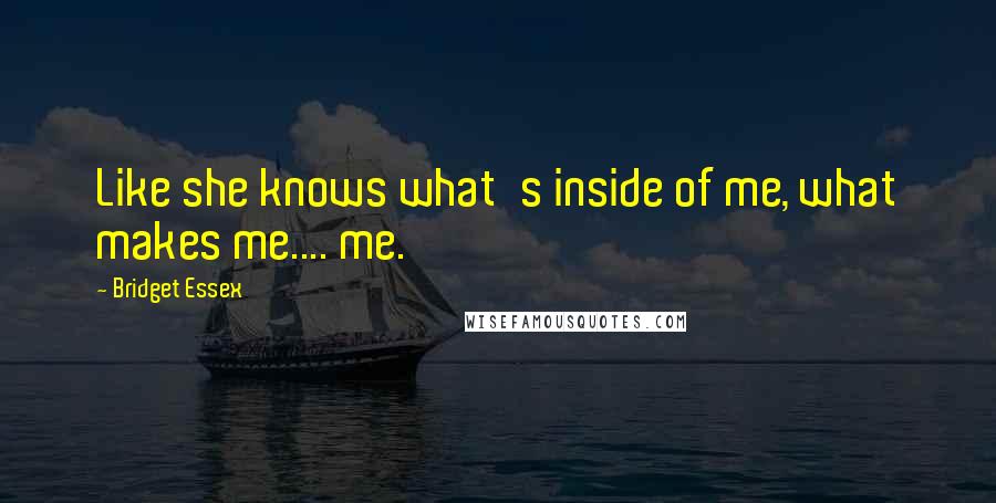 Bridget Essex quotes: Like she knows what's inside of me, what makes me.... me.