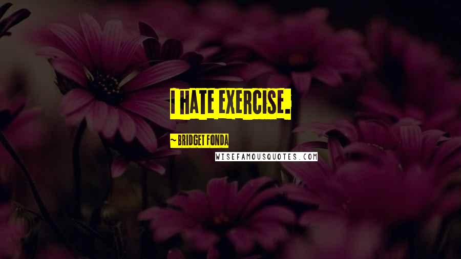 Bridget Fonda quotes: I hate exercise.