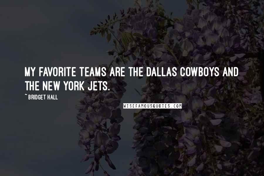 Bridget Hall quotes: My favorite teams are the Dallas Cowboys and the New York Jets.