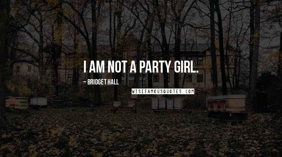 Bridget Hall quotes: I am not a party girl.