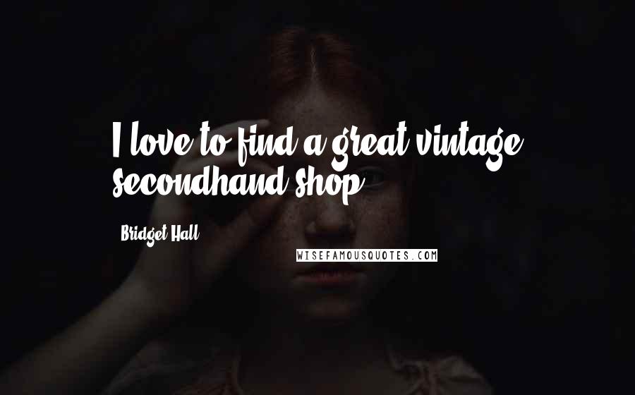 Bridget Hall quotes: I love to find a great vintage secondhand shop. Bridget Hall quotes: I love to find a great vintage secondhand shop.