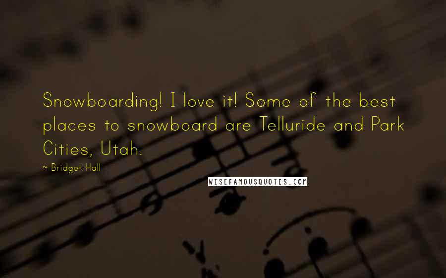 Bridget Hall quotes: Snowboarding! I love it! Some of the best places to snowboard are Telluride and Park Cities, Utah.