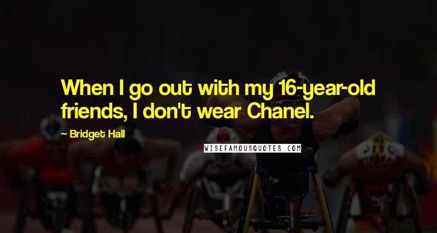 Bridget Hall quotes: When I go out with my 16-year-old friends, I don't wear Chanel.