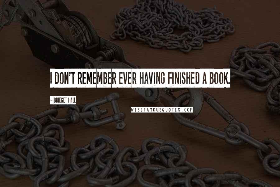 Bridget Hall quotes: I don't remember ever having finished a book.