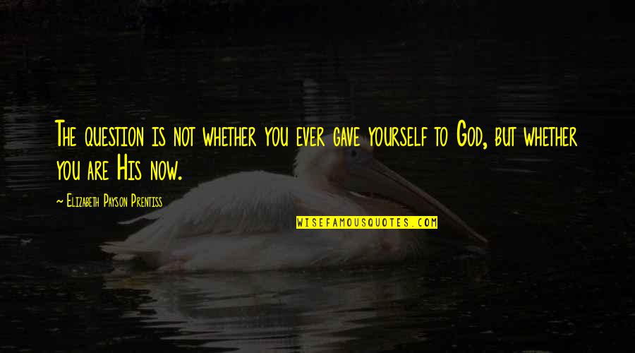 Bridget Hennessy Quotes By Elizabeth Payson Prentiss: The question is not whether you ever gave