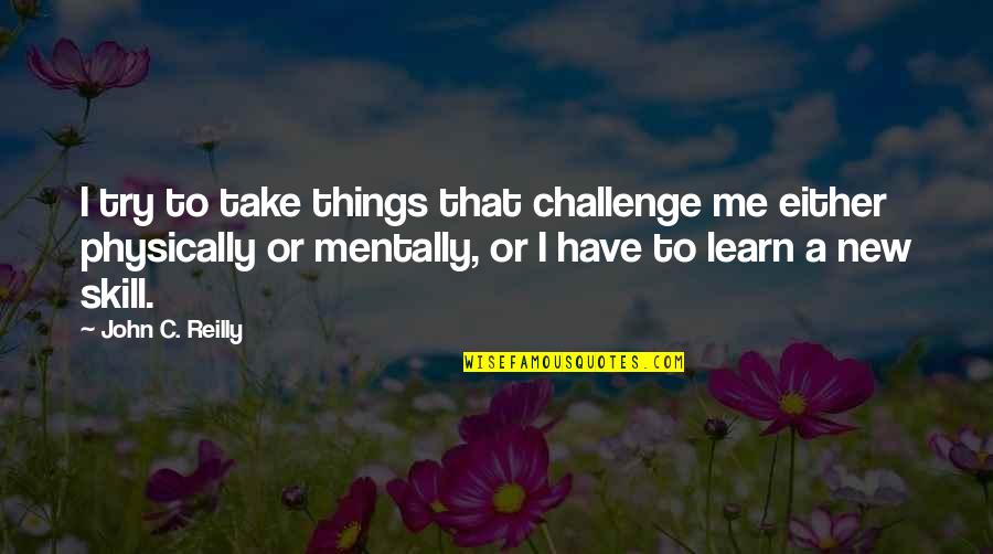 Bridget Jones Mother Quotes By John C. Reilly: I try to take things that challenge me Bridget Jones Mother Quotes By John C. Reilly: I try to take things that challenge me