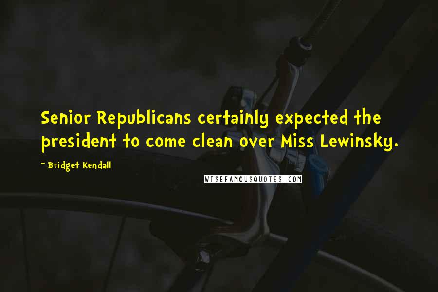 Bridget Kendall quotes: Senior Republicans certainly expected the president to come clean over Miss Lewinsky.