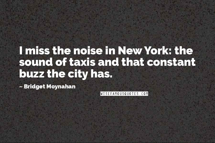 Bridget Moynahan quotes: I miss the noise in New York: the sound of taxis and that constant buzz the city has.