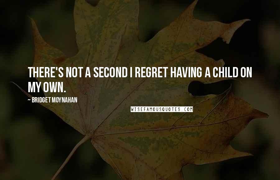 Bridget Moynahan quotes: There's not a second I regret having a child on my own.