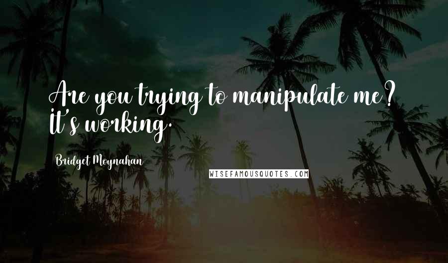 Bridget Moynahan quotes: Are you trying to manipulate me? It's working.