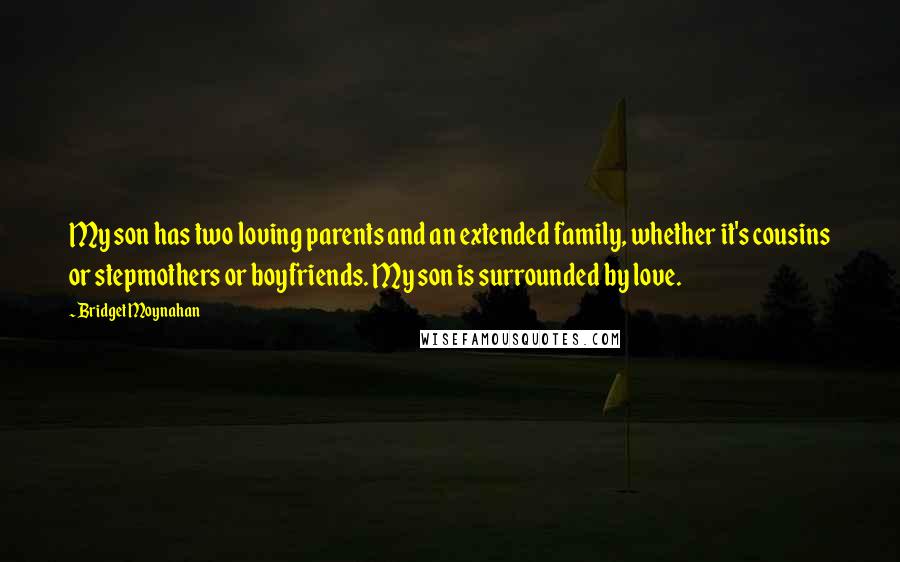 Bridget Moynahan quotes: My son has two loving parents and an extended family, whether it's cousins or stepmothers or boyfriends. My son is surrounded by love.