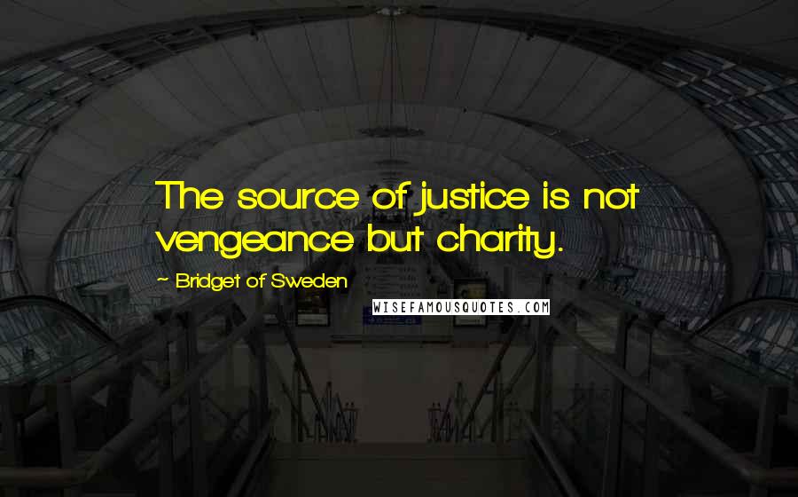 Bridget Of Sweden quotes: The source of justice is not vengeance but charity.