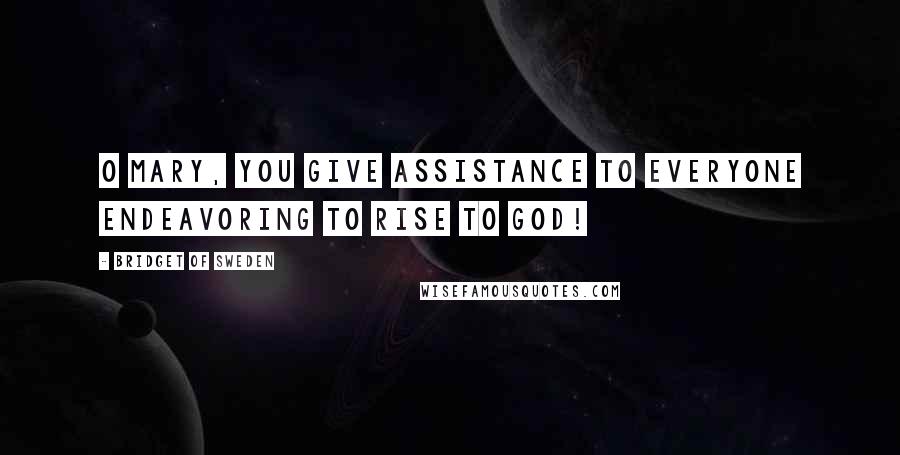 Bridget Of Sweden quotes: O Mary, you give assistance to everyone endeavoring to rise to God!