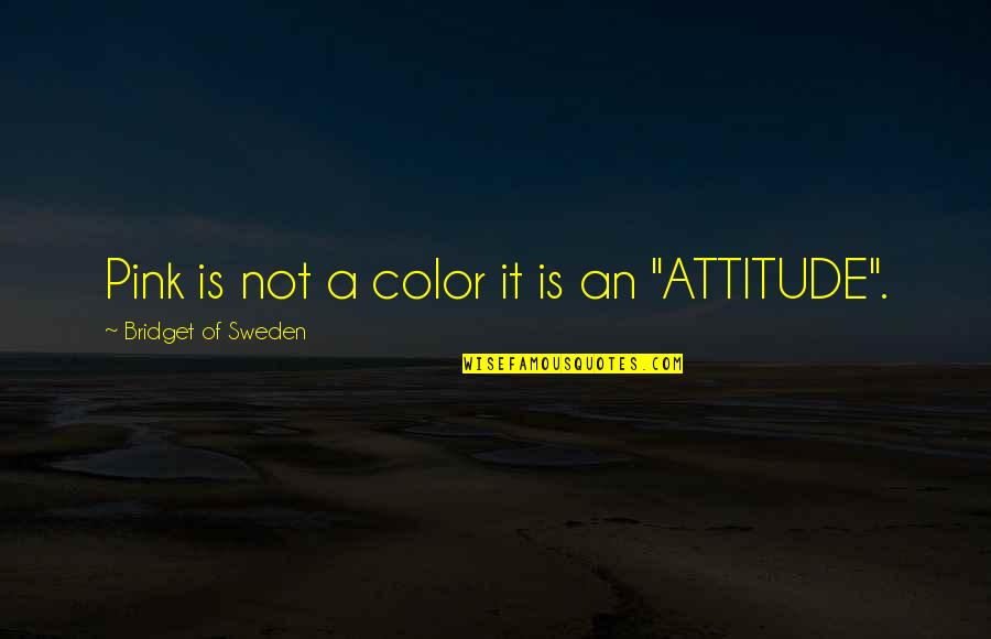Bridget Of Sweden Quotes By Bridget Of Sweden: Pink is not a color it is an Bridget Of Sweden Quotes By Bridget Of Sweden: Pink is not a color it is an