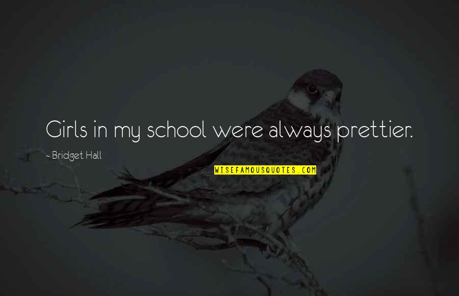 Bridget Quotes By Bridget Hall: Girls in my school were always prettier. Bridget Quotes By Bridget Hall: Girls in my school were always prettier.