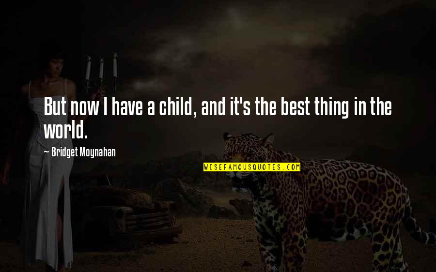 Bridget Quotes By Bridget Moynahan: But now I have a child, and it's Bridget Quotes By Bridget Moynahan: But now I have a child, and it's
