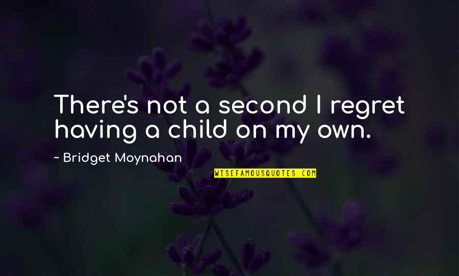 Bridget Quotes By Bridget Moynahan: There's not a second I regret having a Bridget Quotes By Bridget Moynahan: There's not a second I regret having a