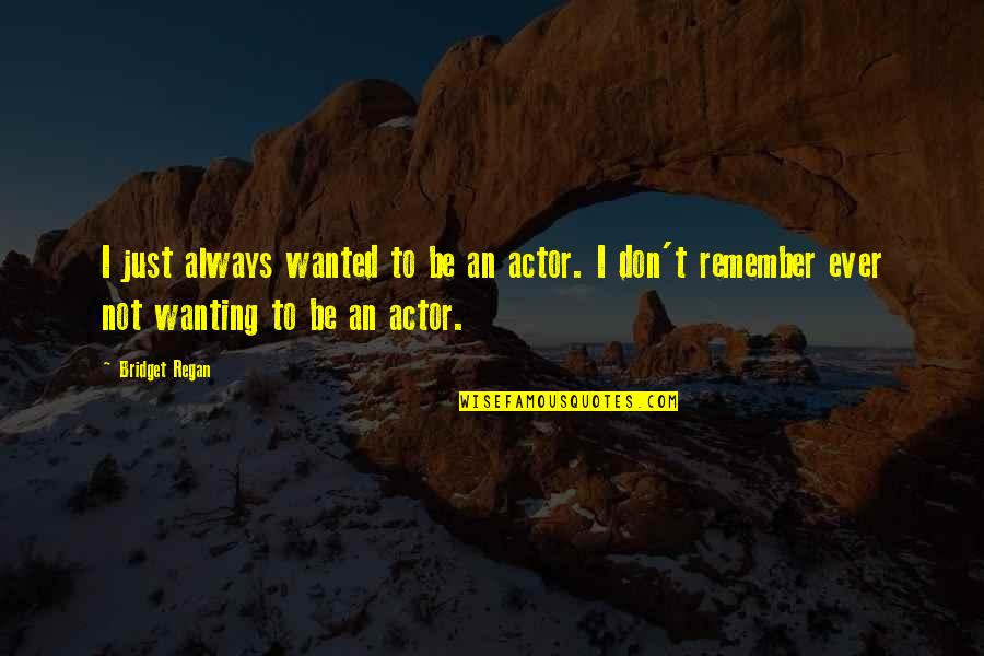 Bridget Quotes By Bridget Regan: I just always wanted to be an actor. Bridget Quotes By Bridget Regan: I just always wanted to be an actor.