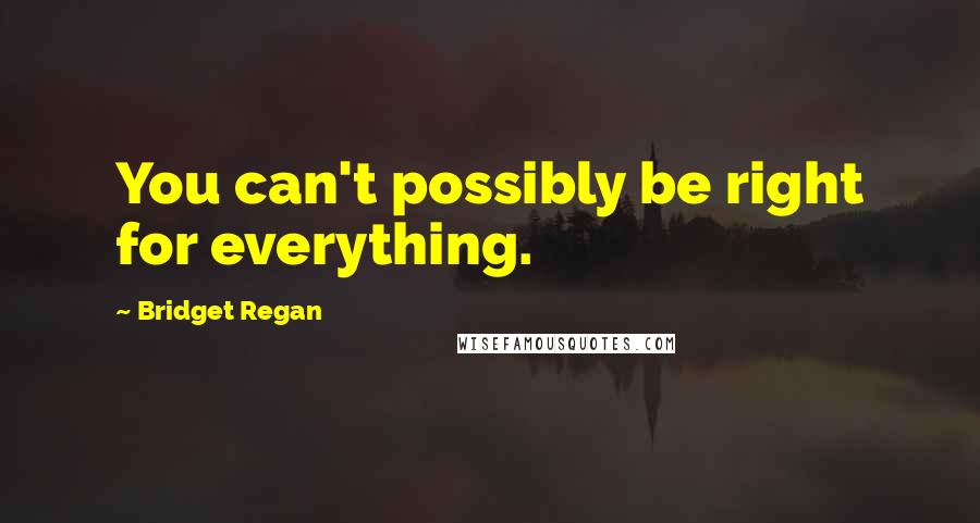 Bridget Regan quotes: You can't possibly be right for everything.