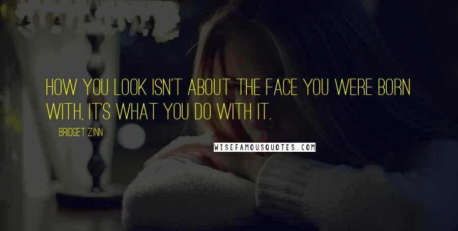 Bridget Zinn quotes: How you look isn't about the face you were born with, it's what you do with it.
