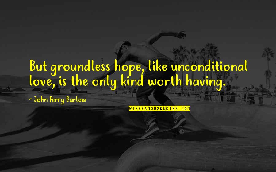 Bridgets Cross Quotes By John Perry Barlow: But groundless hope, like unconditional love, is the Bridgets Cross Quotes By John Perry Barlow: But groundless hope, like unconditional love, is the