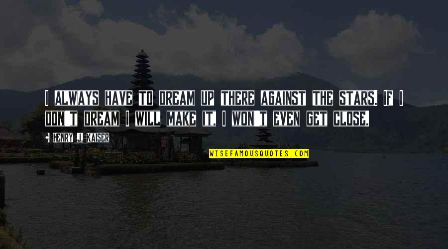 Bridgetta Uto Quotes By Henry J. Kaiser: I always have to dream up there against Bridgetta Uto Quotes By Henry J. Kaiser: I always have to dream up there against