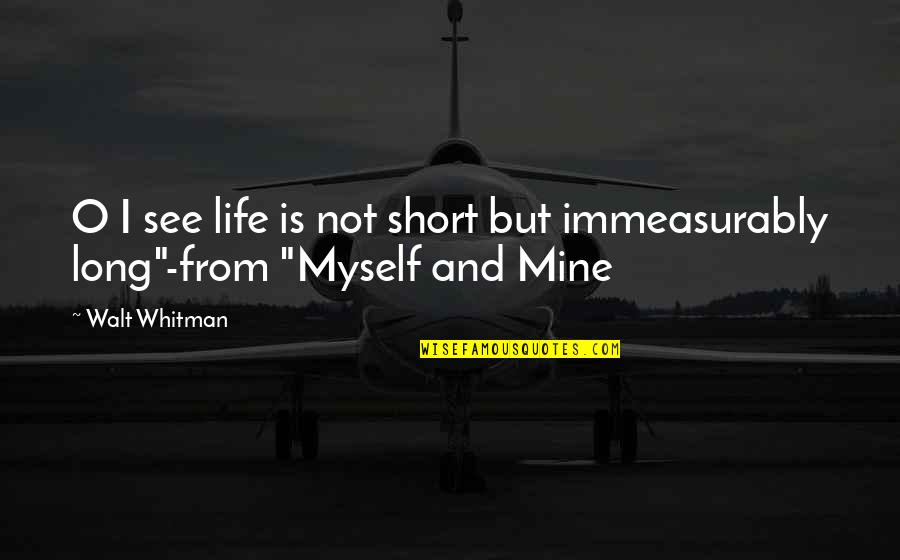 Bridgetta Uto Quotes By Walt Whitman: O I see life is not short but