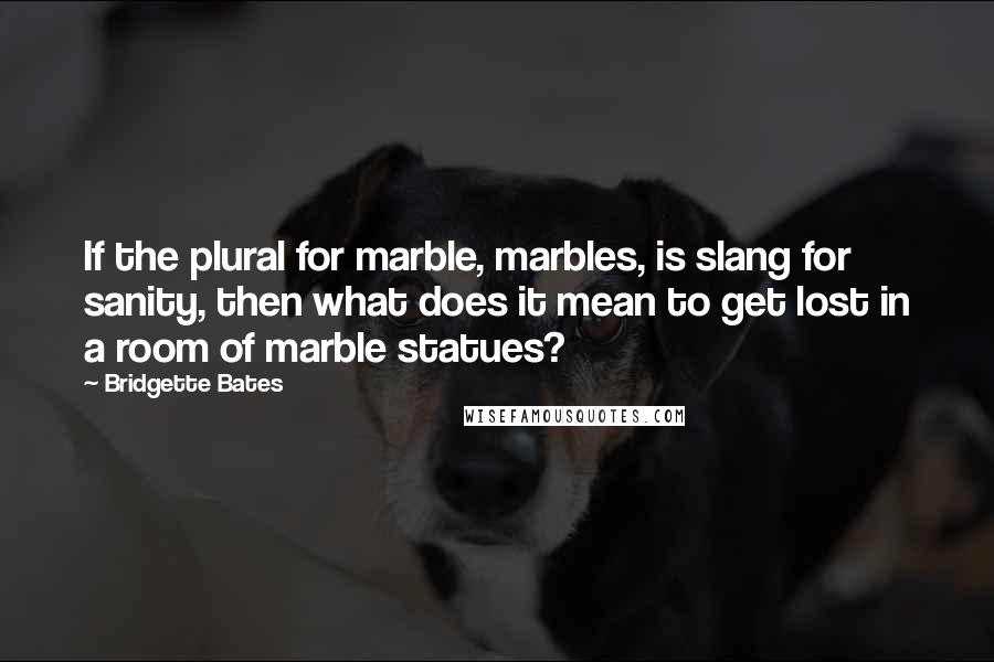 Bridgette Bates quotes: If the plural for marble, marbles, is slang for sanity, then what does it mean to get lost in a room of marble statues?