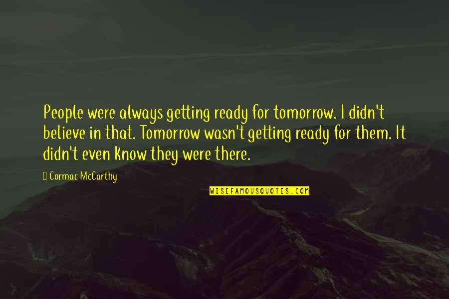 Bridgewell Resources Quotes By Cormac McCarthy: People were always getting ready for tomorrow. I