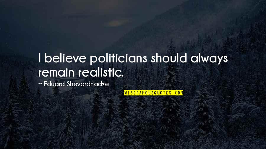 Bridgforth Properties Quotes By Eduard Shevardnadze: I believe politicians should always remain realistic. Bridgforth Properties Quotes By Eduard Shevardnadze: I believe politicians should always remain realistic.