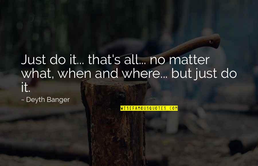 Bridging Differences Quotes By Deyth Banger: Just do it... that's all... no matter what,