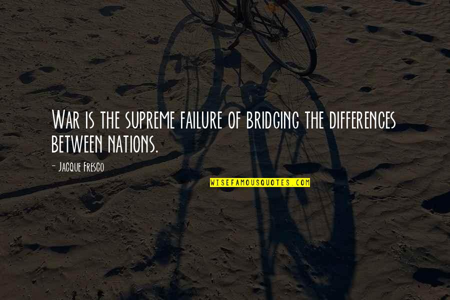 Bridging Differences Quotes By Jacque Fresco: War is the supreme failure of bridging the