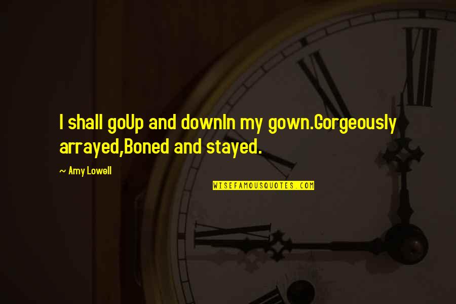 Bridging Minds Quotes By Amy Lowell: I shall goUp and downIn my gown.Gorgeously arrayed,Boned