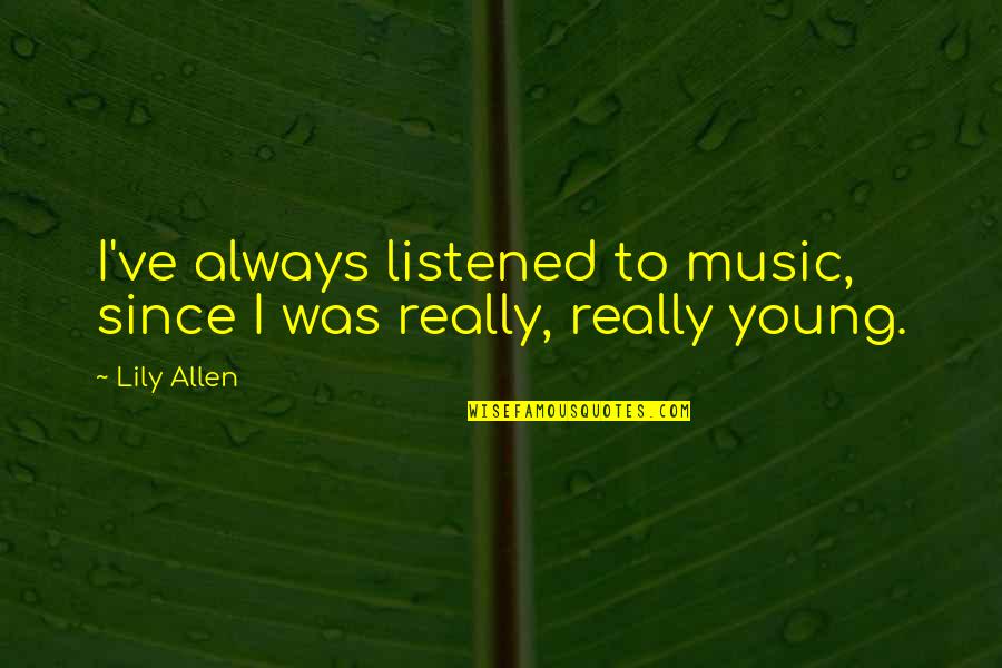 Bridging Minds Quotes By Lily Allen: I've always listened to music, since I was
