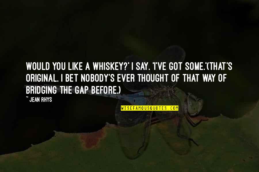 Bridging The Gap Quotes By Jean Rhys: Would you like a whiskey?' I say. 'I've