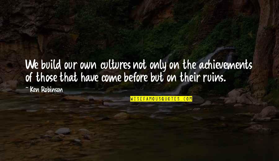 Bridging The Generation Gap Quotes By Ken Robinson: We build our own cultures not only on Bridging The Generation Gap Quotes By Ken Robinson: We build our own cultures not only on