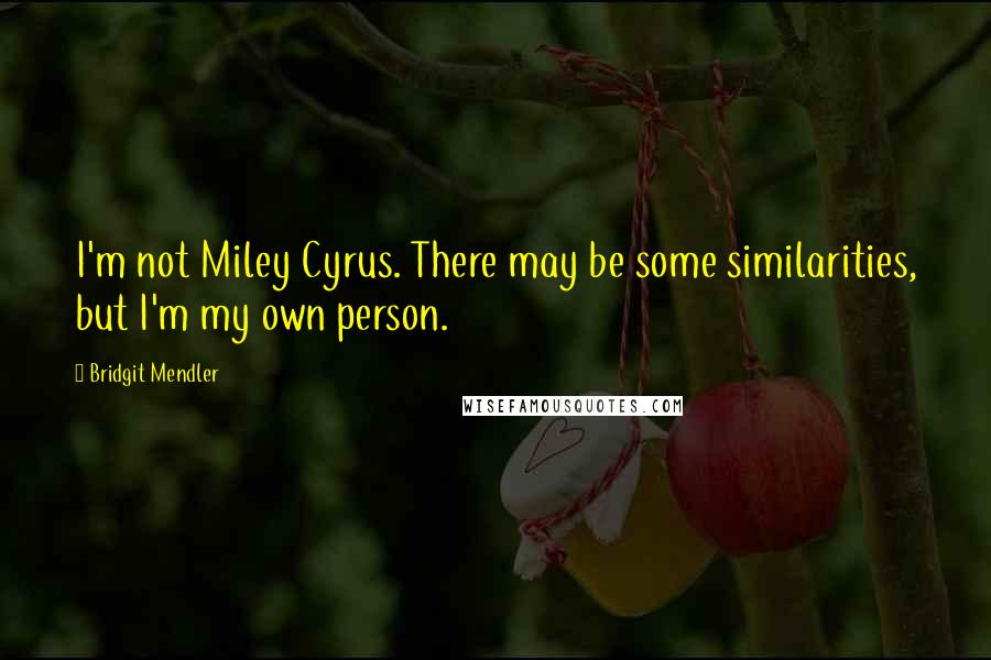 Bridgit Mendler quotes: I'm not Miley Cyrus. There may be some similarities, but I'm my own person.