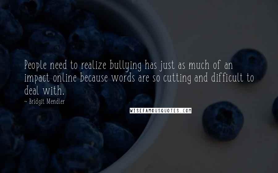 Bridgit Mendler quotes: People need to realize bullying has just as much of an impact online because words are so cutting and difficult to deal with. Bridgit Mendler quotes: People need to realize bullying has just as much of an impact online because words are so cutting and difficult to deal with.