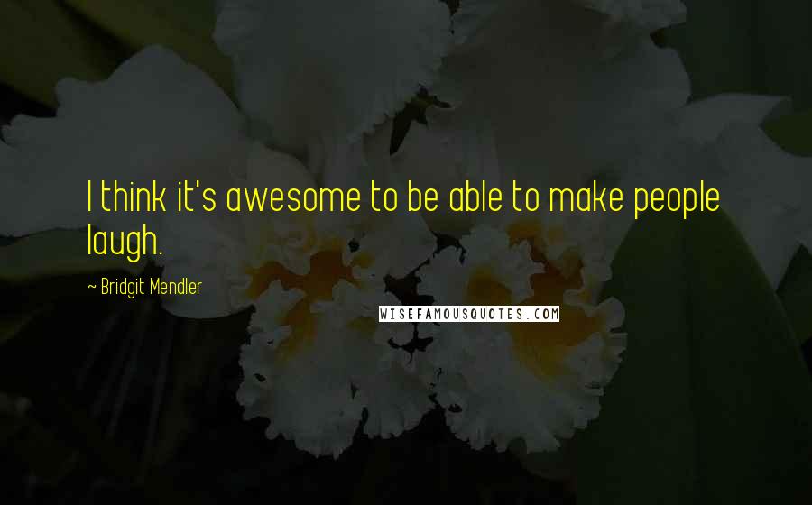 Bridgit Mendler quotes: I think it's awesome to be able to make people laugh.