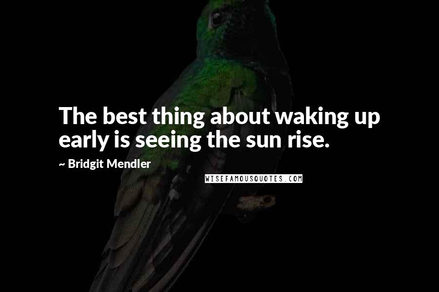 Bridgit Mendler quotes: The best thing about waking up early is seeing the sun rise.