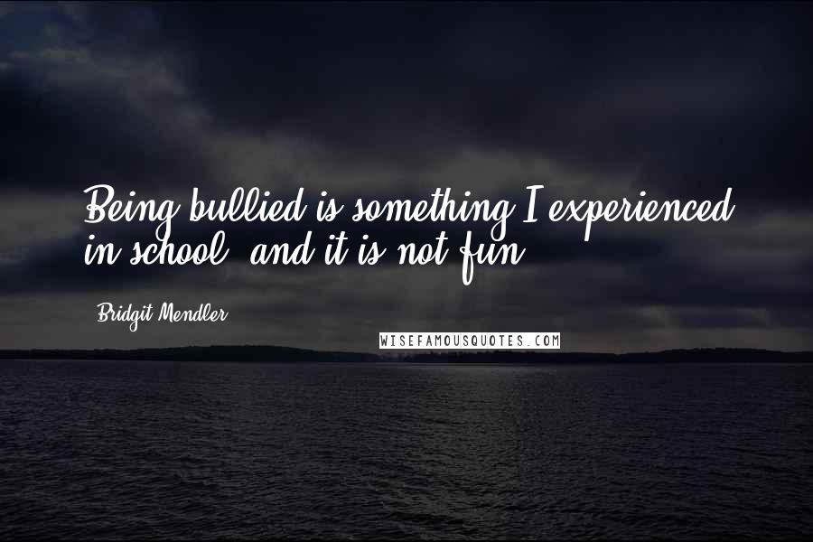 Bridgit Mendler quotes: Being bullied is something I experienced in school, and it is not fun.