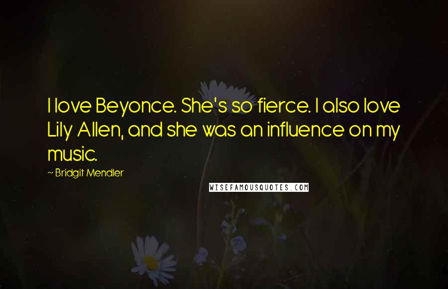 Bridgit Mendler quotes: I love Beyonce. She's so fierce. I also love Lily Allen, and she was an influence on my music.